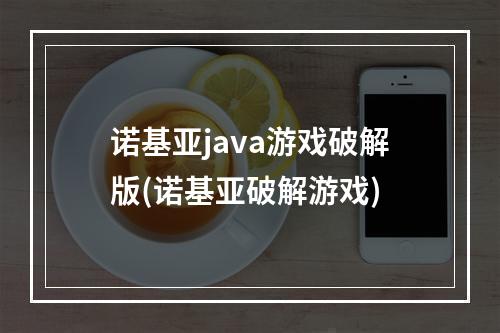 诺基亚java游戏破解版(诺基亚破解游戏)