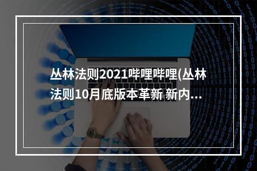 丛林法则2021哔哩哔哩(丛林法则10月底版本革新 新内容大揭秘)