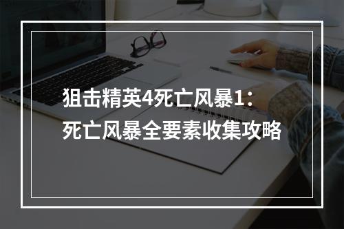 狙击精英4死亡风暴1：死亡风暴全要素收集攻略