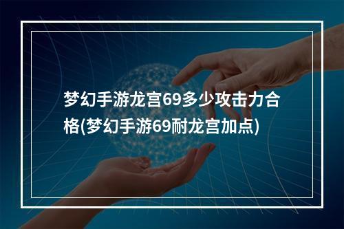 梦幻手游龙宫69多少攻击力合格(梦幻手游69耐龙宫加点)