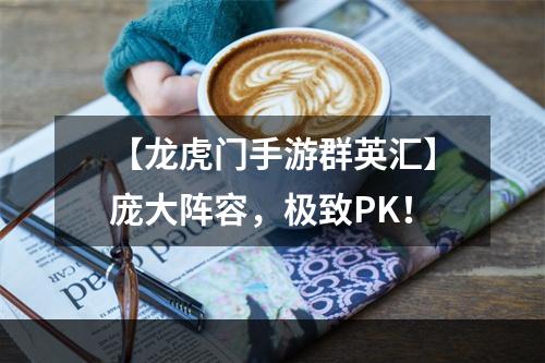 【龙虎门手游群英汇】庞大阵容，极致PK！