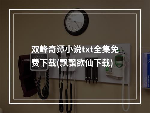 双峰奇谭小说txt全集免费下载(飘飘欲仙下载)