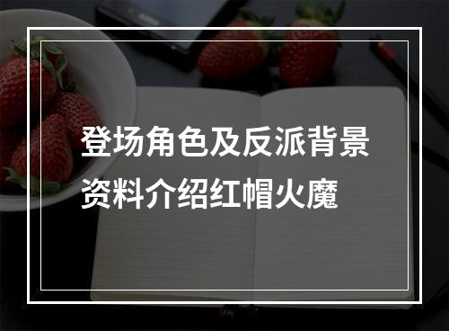 登场角色及反派背景资料介绍红帽火魔