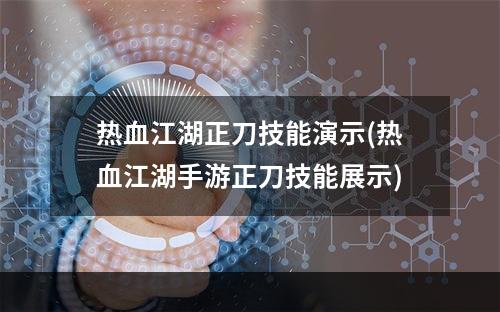 热血江湖正刀技能演示(热血江湖手游正刀技能展示)