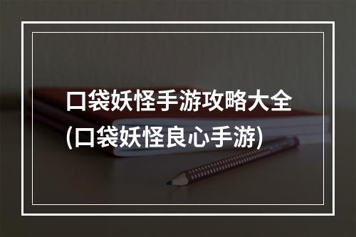 口袋妖怪手游攻略大全(口袋妖怪良心手游)