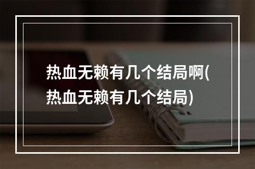 热血无赖有几个结局啊(热血无赖有几个结局)