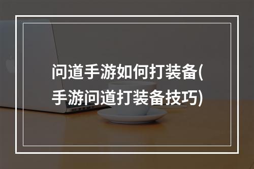 问道手游如何打装备(手游问道打装备技巧)