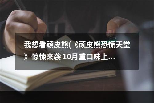 我想看顽皮熊(《顽皮熊恐慌天堂》惊悚来袭 10月重口味上演 单机)