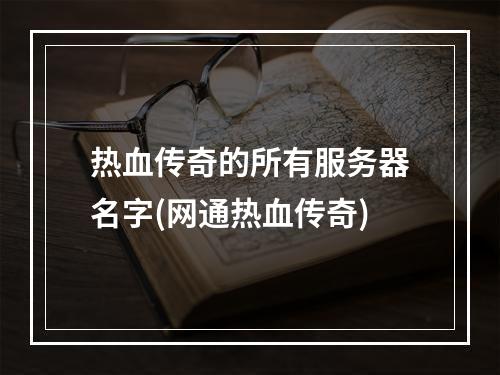 热血传奇的所有服务器名字(网通热血传奇)