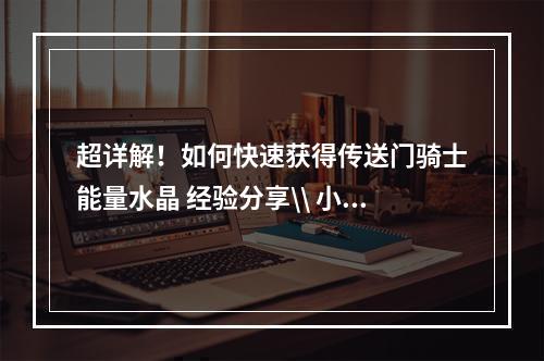 超详解！如何快速获得传送门骑士能量水晶 经验分享\\ 小技巧