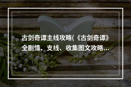 古剑奇谭主线攻略(《古剑奇谭》全剧情、支线、收集图文攻略第七章)