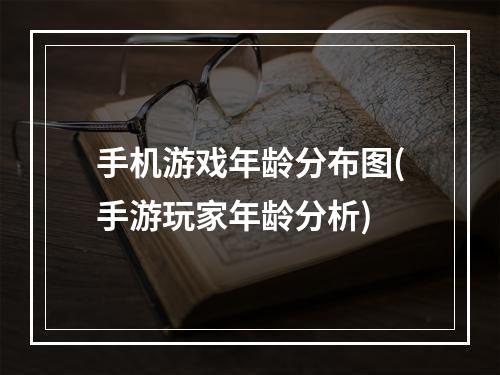 手机游戏年龄分布图(手游玩家年龄分析)