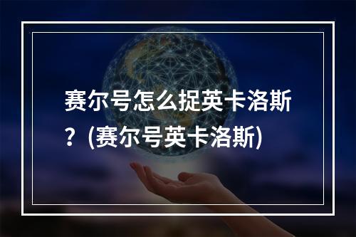 赛尔号怎么捉英卡洛斯？(赛尔号英卡洛斯)