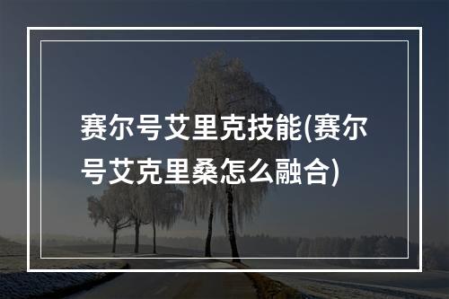 赛尔号艾里克技能(赛尔号艾克里桑怎么融合)