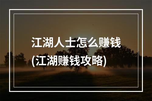 江湖人士怎么赚钱(江湖赚钱攻略)