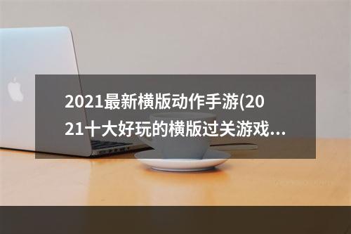 2021最新横版动作手游(2021十大好玩的横版过关游戏推荐 好玩的横版过关游戏)