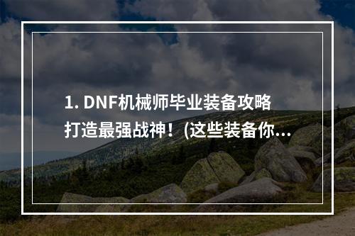 1. DNF机械师毕业装备攻略打造最强战神！(这些装备你不能错过)