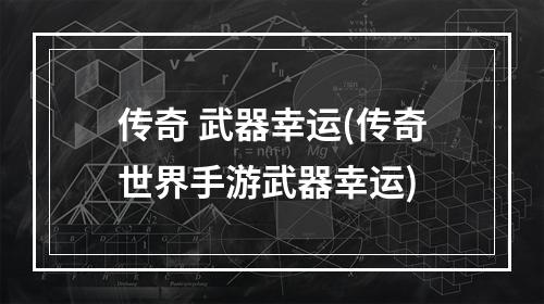 传奇 武器幸运(传奇世界手游武器幸运)