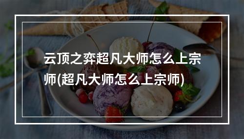 云顶之弈超凡大师怎么上宗师(超凡大师怎么上宗师)