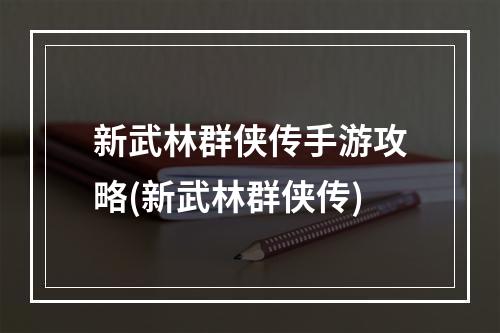 新武林群侠传手游攻略(新武林群侠传)