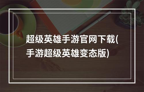 超级英雄手游官网下载(手游超级英雄变态版)