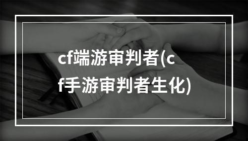 cf端游审判者(cf手游审判者生化)