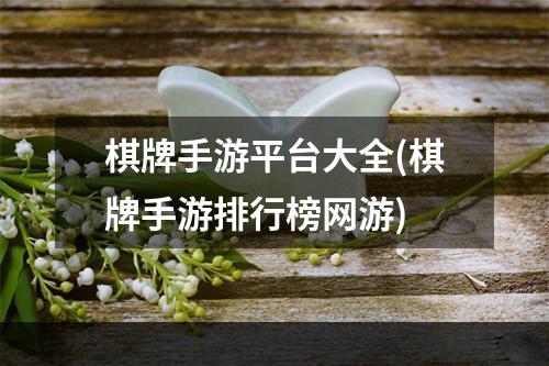 棋牌手游平台大全(棋牌手游排行榜网游)