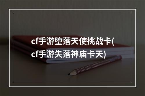 cf手游堕落天使挑战卡(cf手游失落神庙卡天)