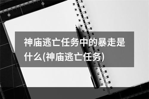 神庙逃亡任务中的暴走是什么(神庙逃亡任务)