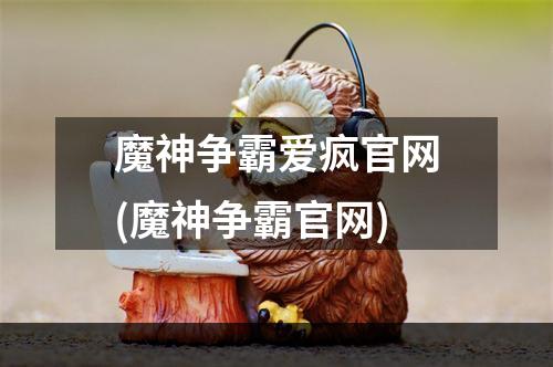 魔神争霸爱疯官网(魔神争霸官网)