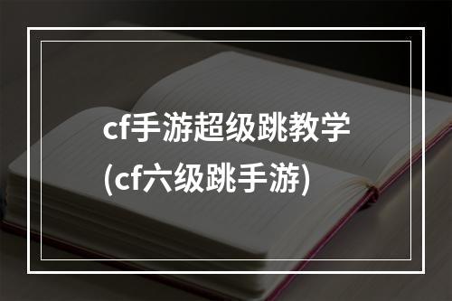 cf手游超级跳教学(cf六级跳手游)