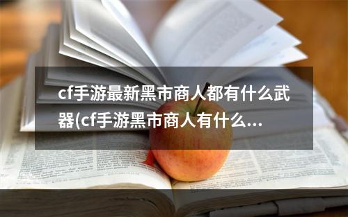 cf手游最新黑市商人都有什么武器(cf手游黑市商人有什么)