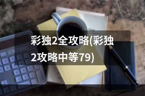 彩独2全攻略(彩独2攻略中等79)