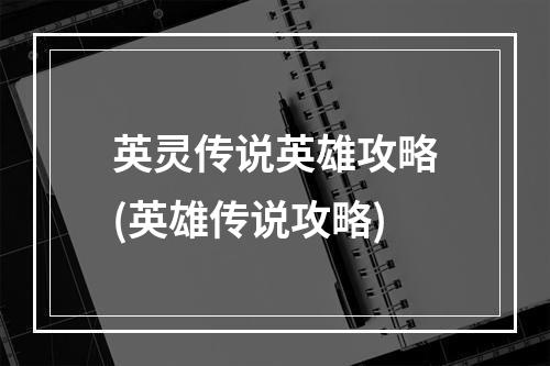 英灵传说英雄攻略(英雄传说攻略)