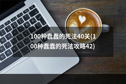 100种蠢蠢的死法40关(100种蠢蠢的死法攻略42)