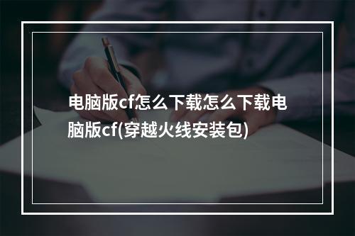 电脑版cf怎么下载怎么下载电脑版cf(穿越火线安装包)