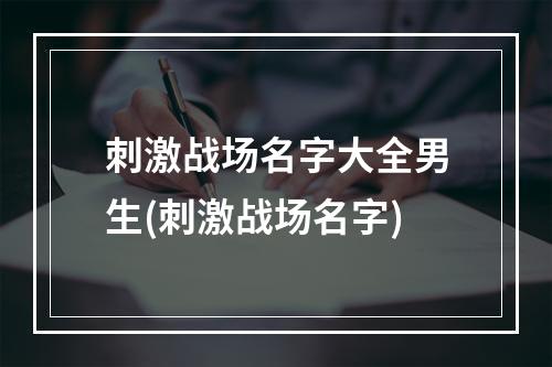 刺激战场名字大全男生(刺激战场名字)