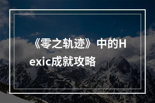 《零之轨迹》中的Hexic成就攻略