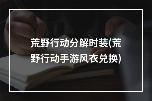 荒野行动分解时装(荒野行动手游风衣兑换)