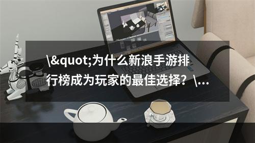 \"为什么新浪手游排行榜成为玩家的最佳选择？\"( \"新浪手游排行榜带来的畅快游戏体验让你欲罢不能！\")