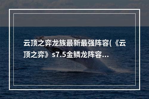 云顶之弈龙族最新最强阵容(《云顶之弈》s7.5金鳞龙阵容搭配 云顶之弈手游  )