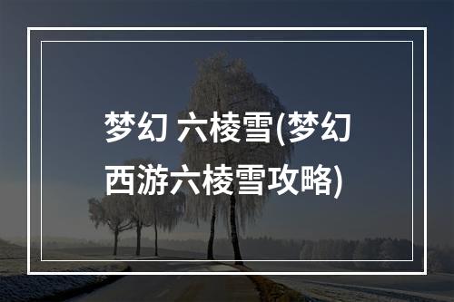 梦幻 六棱雪(梦幻西游六棱雪攻略)