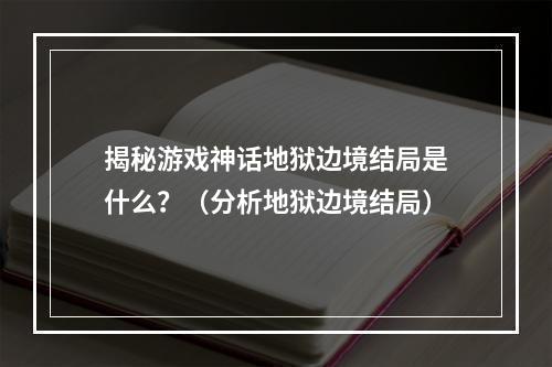 揭秘游戏神话地狱边境结局是什么？（分析地狱边境结局）