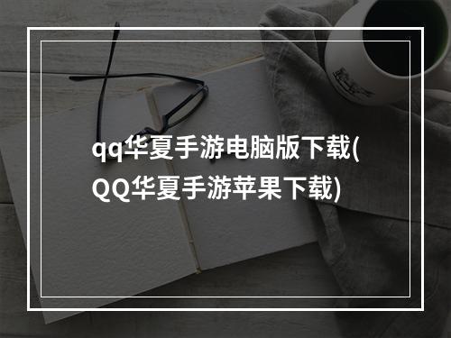 qq华夏手游电脑版下载(QQ华夏手游苹果下载)