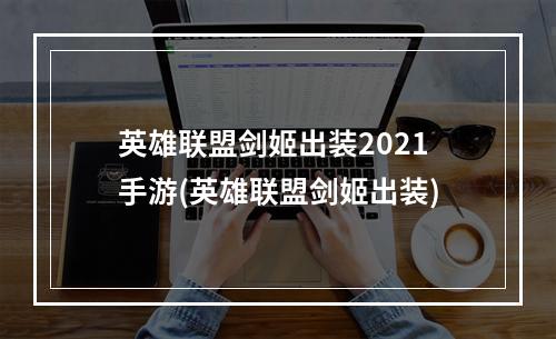 英雄联盟剑姬出装2021手游(英雄联盟剑姬出装)