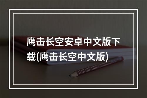 鹰击长空安卓中文版下载(鹰击长空中文版)