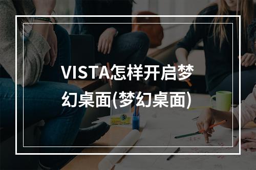 VISTA怎样开启梦幻桌面(梦幻桌面)