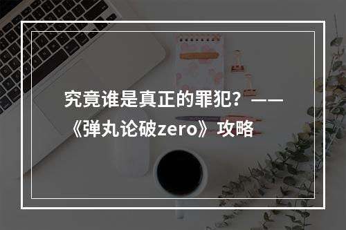 究竟谁是真正的罪犯？——《弹丸论破zero》攻略