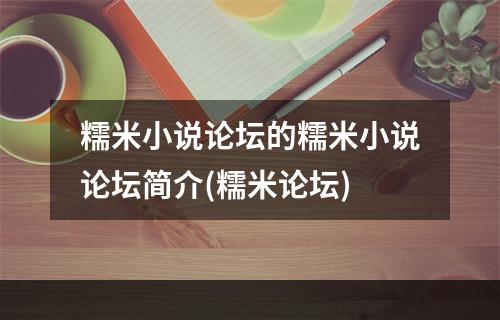 糯米小说论坛的糯米小说论坛简介(糯米论坛)