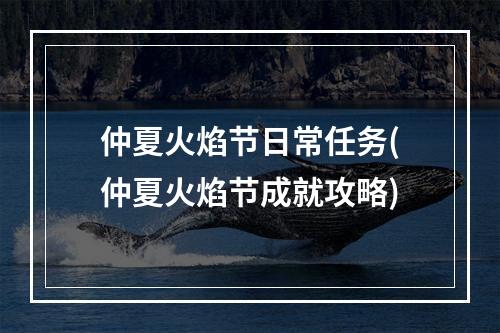 仲夏火焰节日常任务(仲夏火焰节成就攻略)